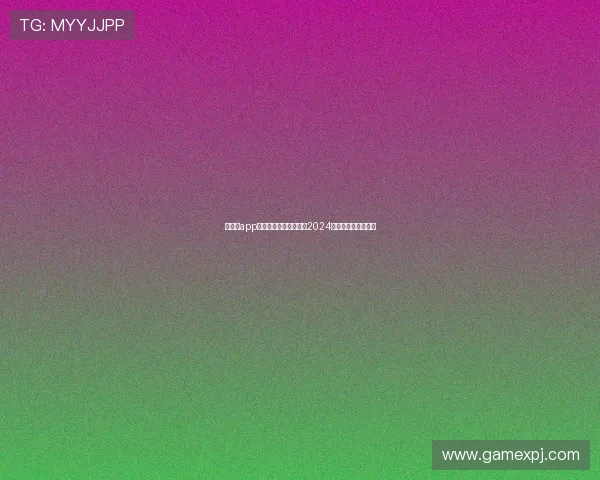 新葡京app网址官方最新入口地址2024年最全安全登录指南 新葡京app网址官方最新入口地址2024年最全安全登录指南